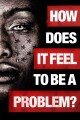 How Does It Feel To Be A Problem?
