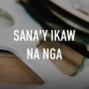 Sana'y Ikaw Na Nga - Rotten Tomatoes