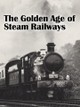 The Golden Age of Steam Railways