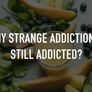 My Strange Addiction Still Addicted Season Episode Rotten Tomatoes