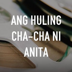 Ang Huling Cha Cha Ni Anita Pictures Rotten Tomatoes