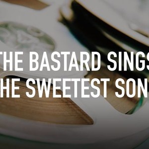 The Bastard Sings the Sweetest Song