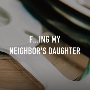 F...ing My Neighbor's Daughter - Rotten Tomatoes